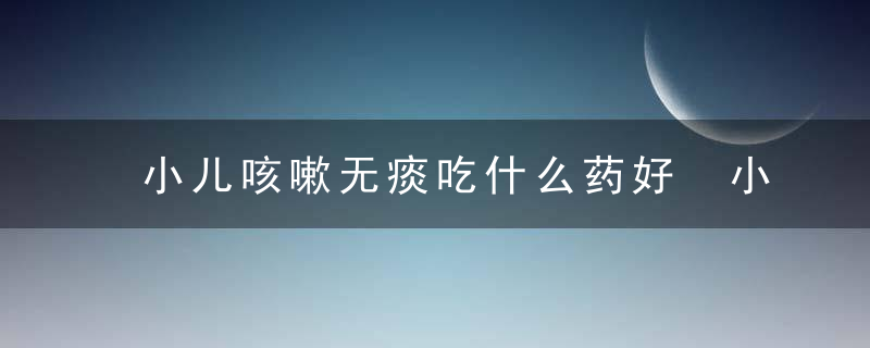 小儿咳嗽无痰吃什么药好 小儿咳嗽雾化的用药